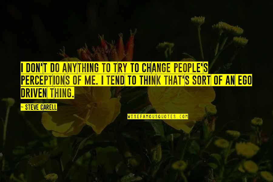 Ego Driven Quotes By Steve Carell: I don't do anything to try to change