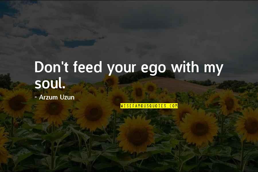 Ego In Love Quotes By Arzum Uzun: Don't feed your ego with my soul. Ego In Love Quotes By Arzum Uzun: Don't feed your ego with my soul.