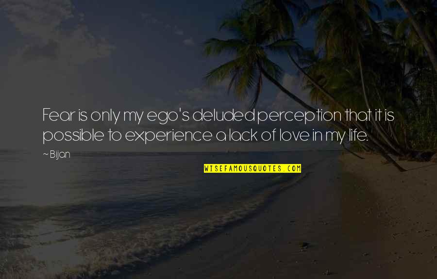 Ego In Love Quotes By Bijan: Fear is only my ego's deluded perception that Ego In Love Quotes By Bijan: Fear is only my ego's deluded perception that