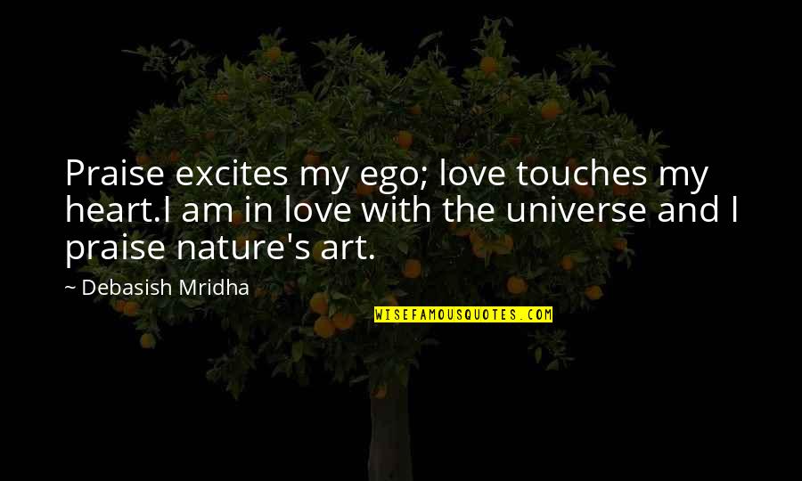 Ego In Love Quotes By Debasish Mridha: Praise excites my ego; love touches my heart.I
