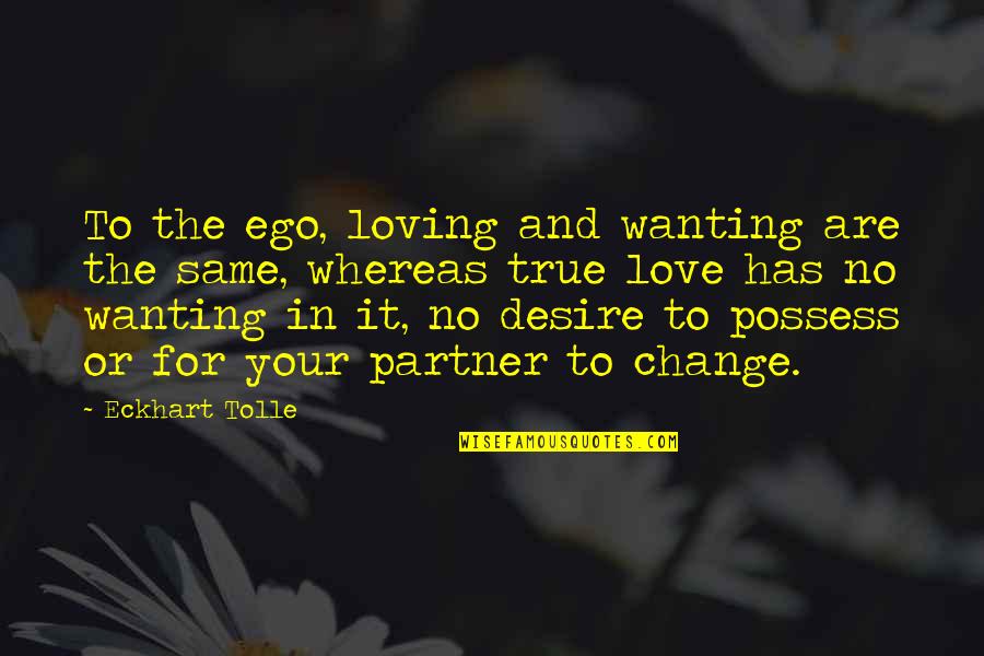 Ego In Love Quotes By Eckhart Tolle: To the ego, loving and wanting are the Ego In Love Quotes By Eckhart Tolle: To the ego, loving and wanting are the