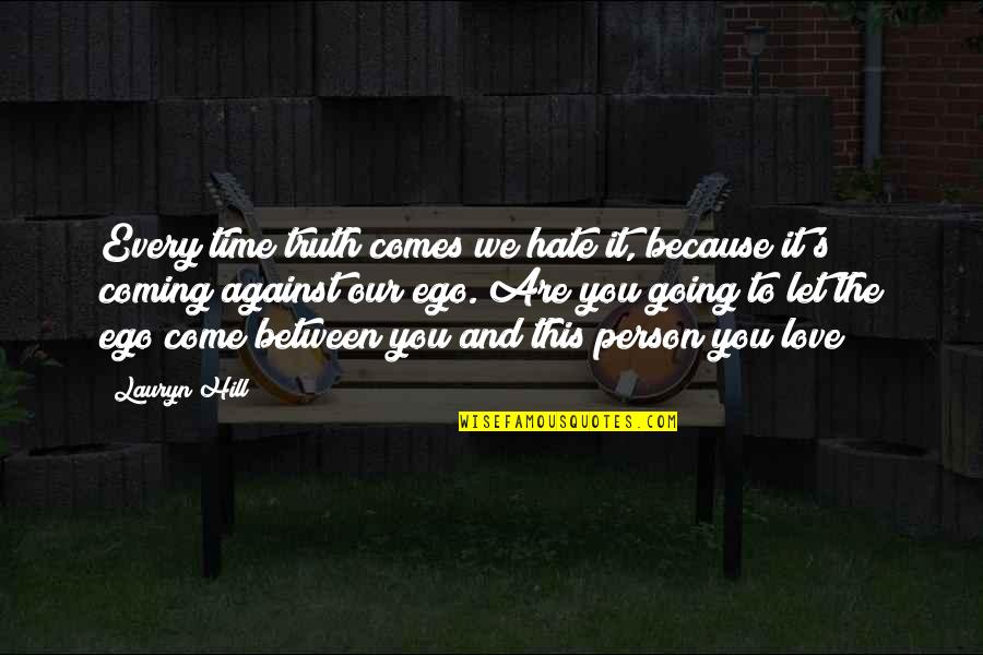 Ego In Love Quotes By Lauryn Hill: Every time truth comes we hate it, because Ego In Love Quotes By Lauryn Hill: Every time truth comes we hate it, because