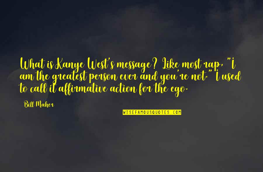 Ego Kanye Quotes By Bill Maher: What is Kanye West's message? Like most rap, Ego Kanye Quotes By Bill Maher: What is Kanye West's message? Like most rap,