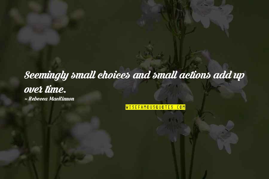 Ego Matters Quotes By Rebecca MacKinnon: Seemingly small choices and small actions add up
