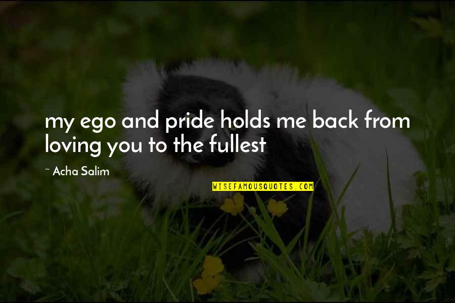 Ego Over Love Quotes By Acha Salim: my ego and pride holds me back from