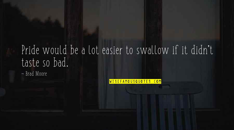 Ego Pride Quotes By Brad Moore: Pride would be a lot easier to swallow