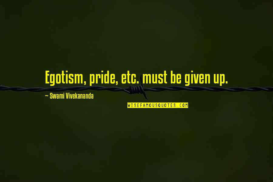 Ego Quotes By Swami Vivekananda: Egotism, pride, etc. must be given up.