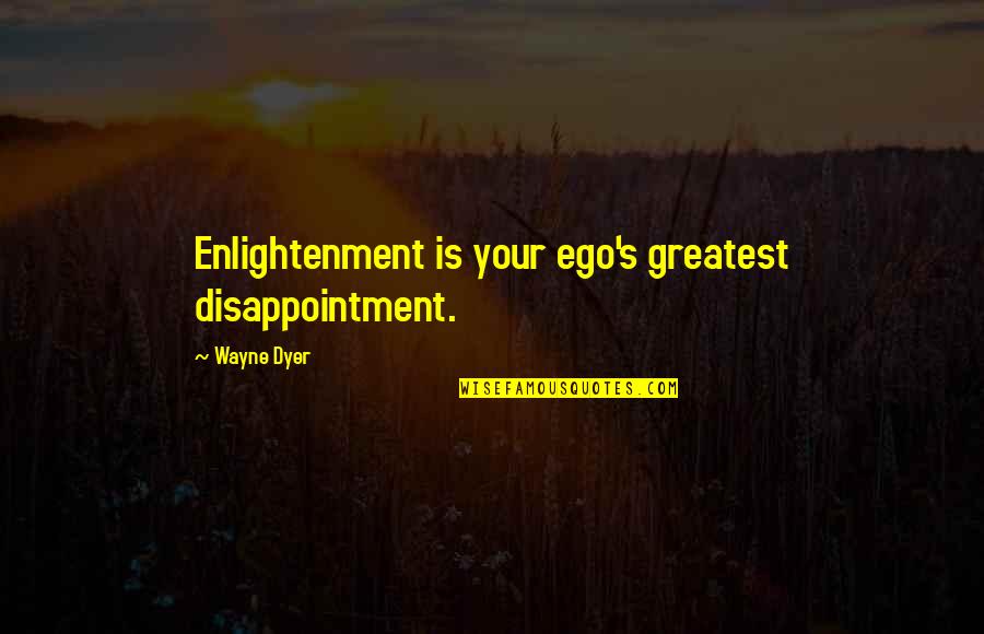 Ego Quotes By Wayne Dyer: Enlightenment is your ego's greatest disappointment.