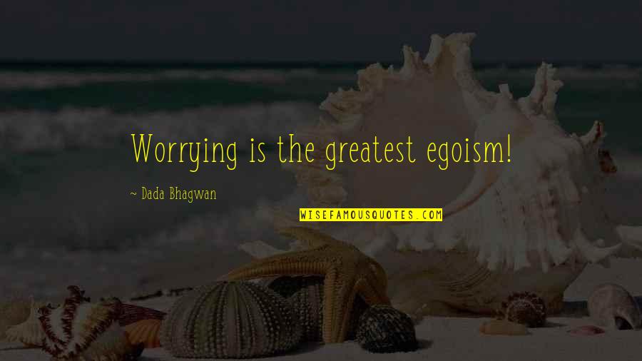 Ego Spiritual Quotes By Dada Bhagwan: Worrying is the greatest egoism!