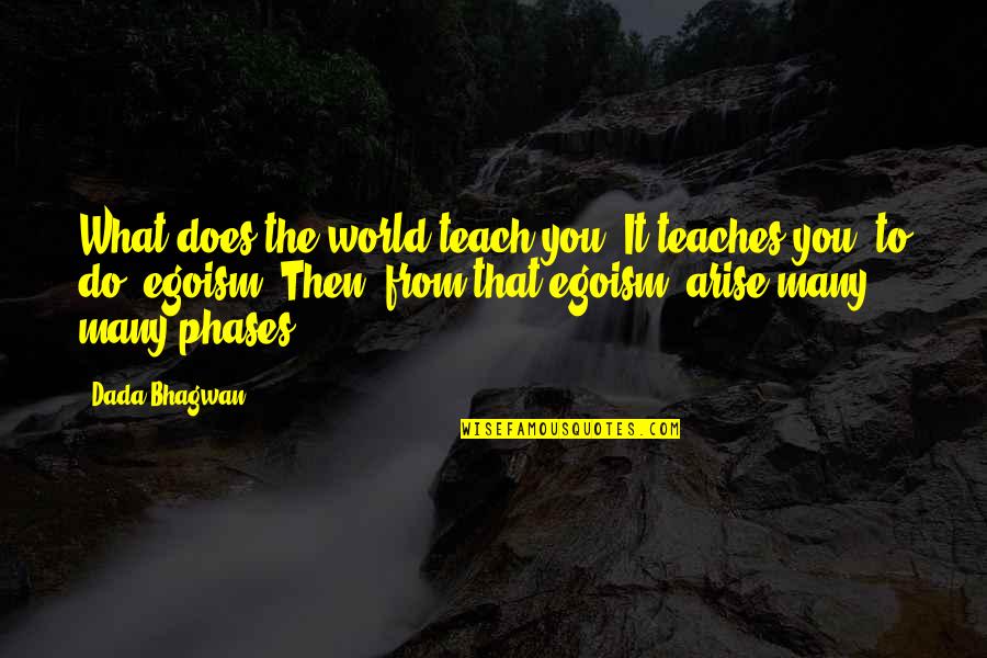 Ego Spiritual Quotes By Dada Bhagwan: What does the world teach you? It teaches