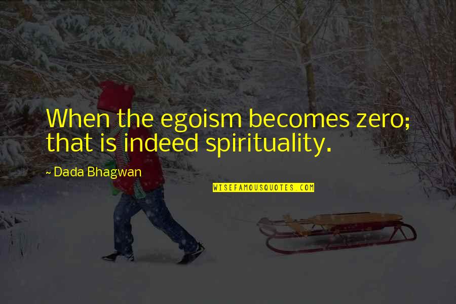 Ego Spiritual Quotes By Dada Bhagwan: When the egoism becomes zero; that is indeed