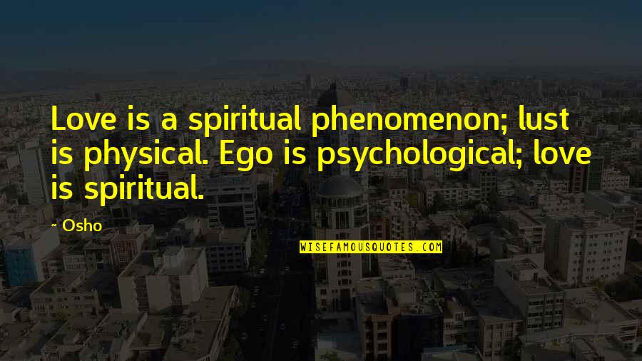 Ego Spiritual Quotes By Osho: Love is a spiritual phenomenon; lust is physical.