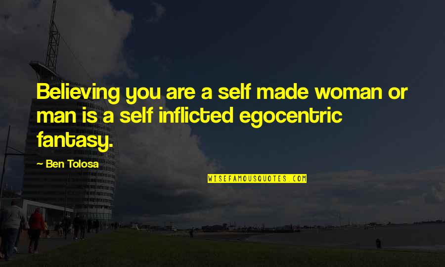 Egocentric Man Quotes By Ben Tolosa: Believing you are a self made woman or