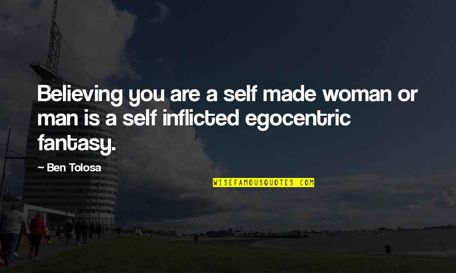 Egocentric Quotes By Ben Tolosa: Believing you are a self made woman or