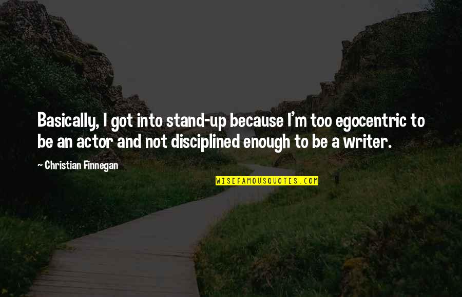 Egocentric Quotes By Christian Finnegan: Basically, I got into stand-up because I'm too