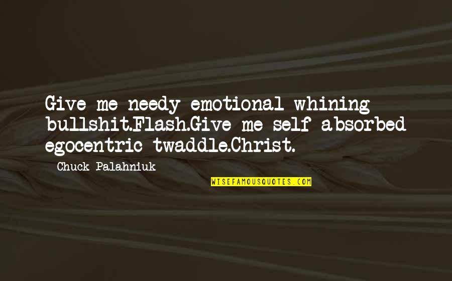 Egocentric Quotes By Chuck Palahniuk: Give me needy emotional whining bullshit.Flash.Give me self-absorbed