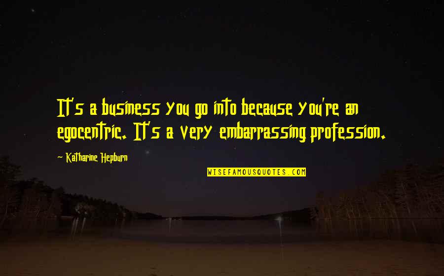 Egocentric Quotes By Katharine Hepburn: It's a business you go into because you're
