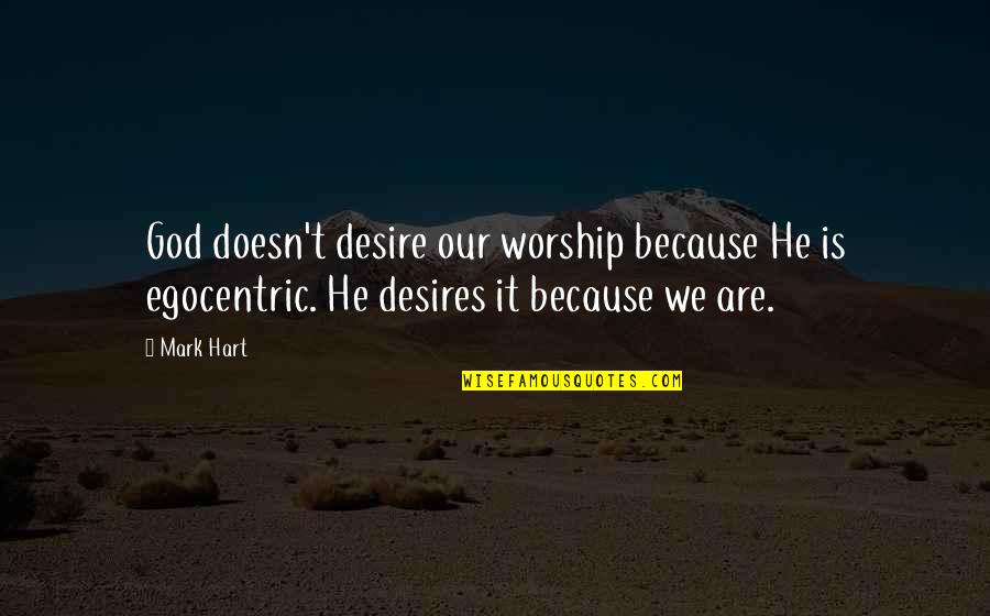 Egocentric Quotes By Mark Hart: God doesn't desire our worship because He is