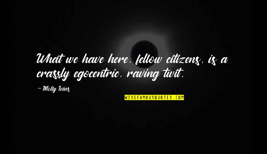 Egocentric Quotes By Molly Ivins: What we have here, fellow citizens, is a