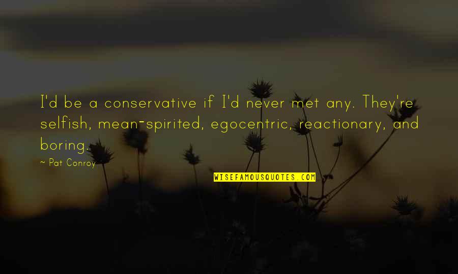 Egocentric Quotes By Pat Conroy: I'd be a conservative if I'd never met