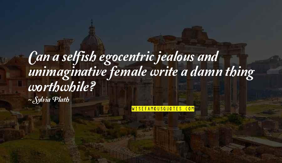 Egocentric Quotes By Sylvia Plath: Can a selfish egocentric jealous and unimaginative female