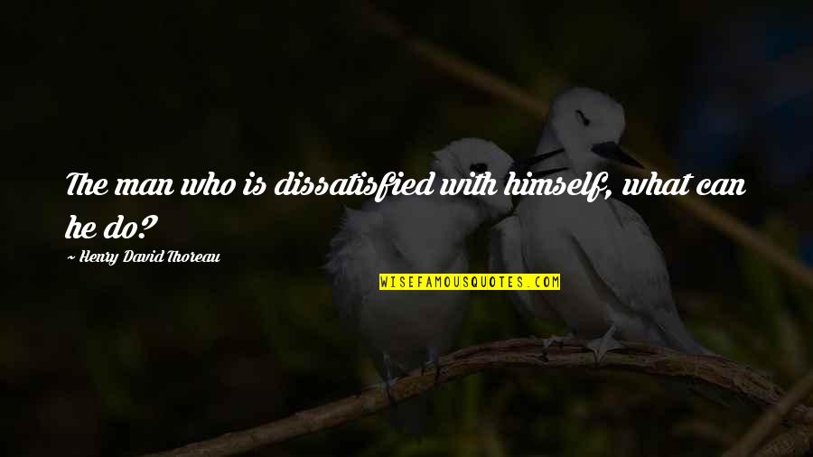 Egocentrical Quotes By Henry David Thoreau: The man who is dissatisfied with himself, what Egocentrical Quotes By Henry David Thoreau: The man who is dissatisfied with himself, what