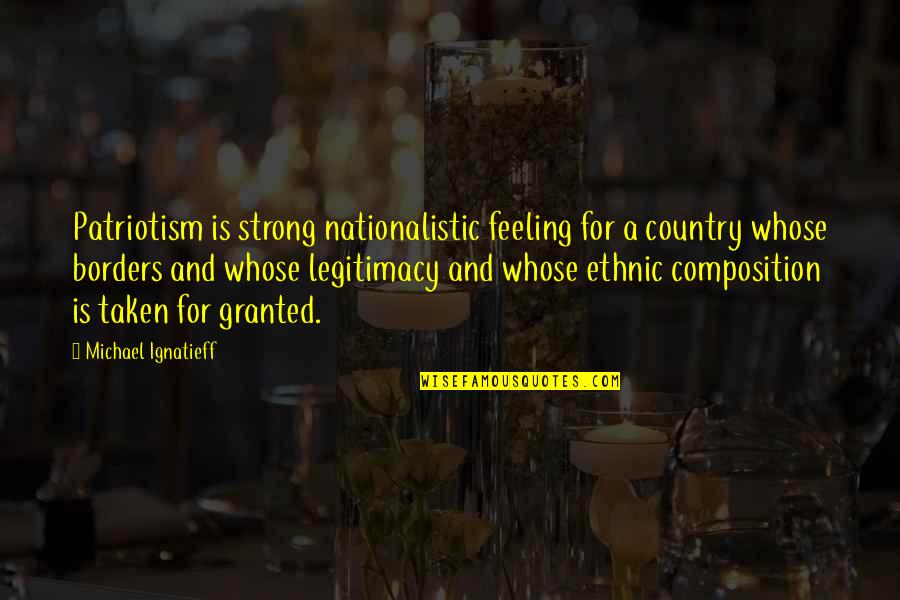 Egocentricity Quotes By Michael Ignatieff: Patriotism is strong nationalistic feeling for a country