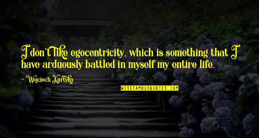 Egocentricity Quotes By Wojciech Kurtyka: I don't like egocentricity, which is something that