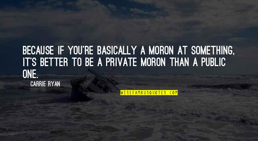 Egocentrics Quotes By Carrie Ryan: Because if you're basically a moron at something,