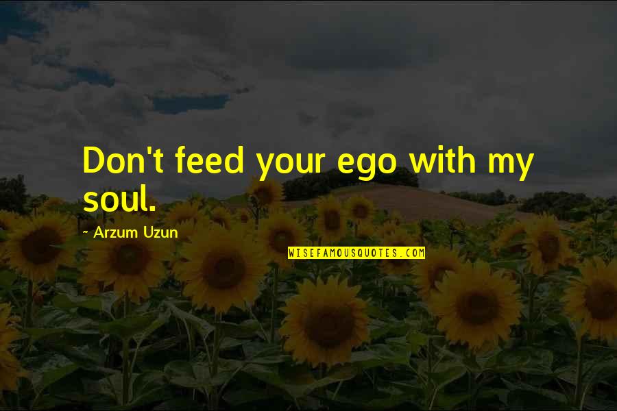 Egocentrism Quotes Quotes By Arzum Uzun: Don't feed your ego with my soul.