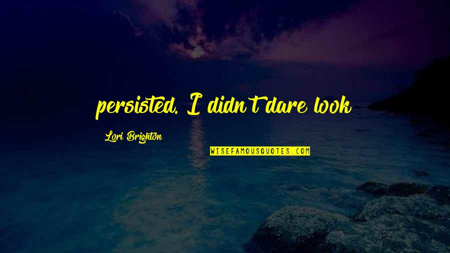 Egocentrism Quotes Quotes By Lori Brighton: persisted. I didn't dare look