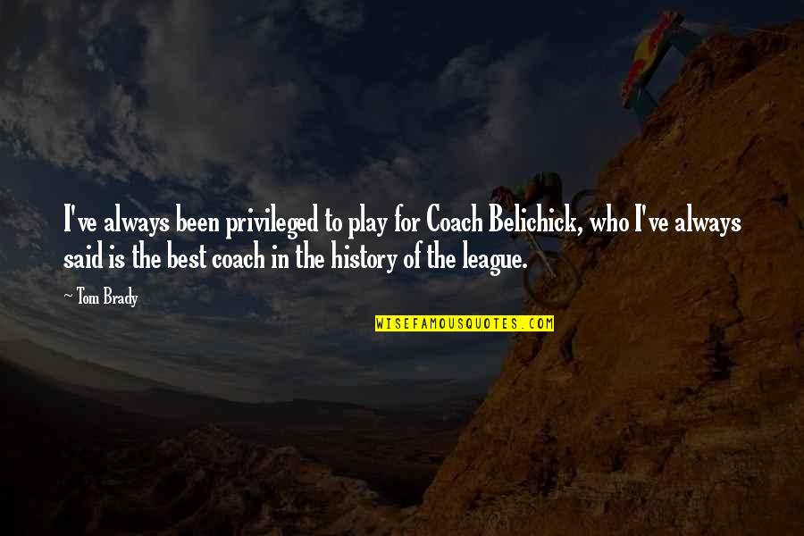 Egocentrismo Intellectual Quotes By Tom Brady: I've always been privileged to play for Coach Egocentrismo Intellectual Quotes By Tom Brady: I've always been privileged to play for Coach