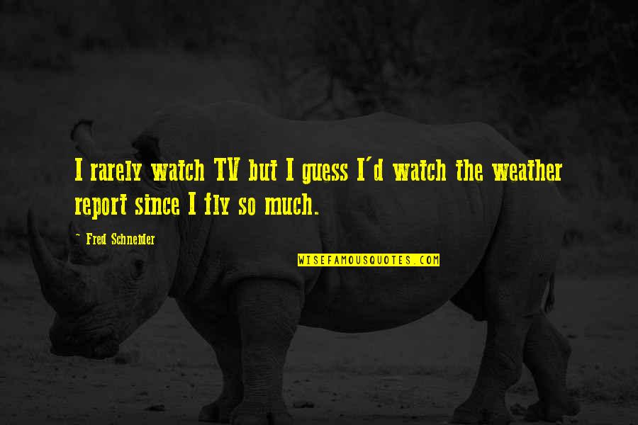 Egoic Consciousness Quotes By Fred Schneider: I rarely watch TV but I guess I'd