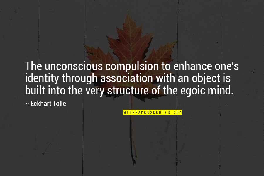 Egoic Quotes By Eckhart Tolle: The unconscious compulsion to enhance one's identity through