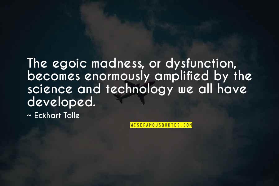 Egoic Quotes By Eckhart Tolle: The egoic madness, or dysfunction, becomes enormously amplified