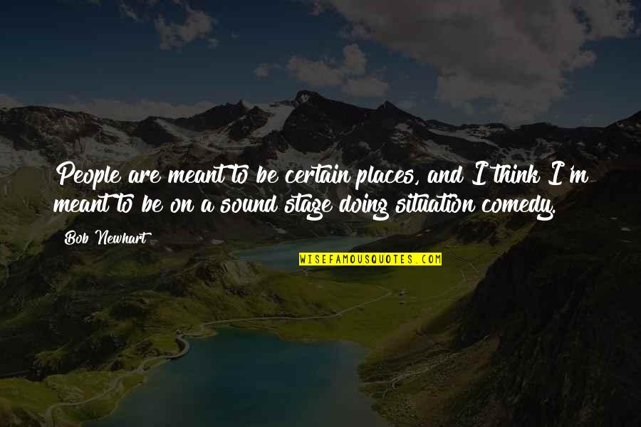Egoist Person Quotes By Bob Newhart: People are meant to be certain places, and Egoist Person Quotes By Bob Newhart: People are meant to be certain places, and