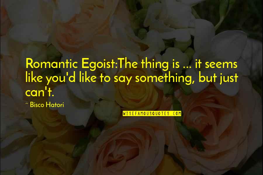 Egoist Quotes By Bisco Hatori: Romantic Egoist:The thing is ... it seems like