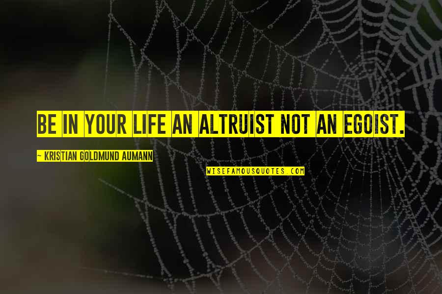 Egoist Quotes By Kristian Goldmund Aumann: Be in your life an altruist not an