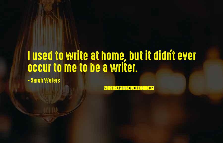 Egoiste Magazine Quotes By Sarah Waters: I used to write at home, but it