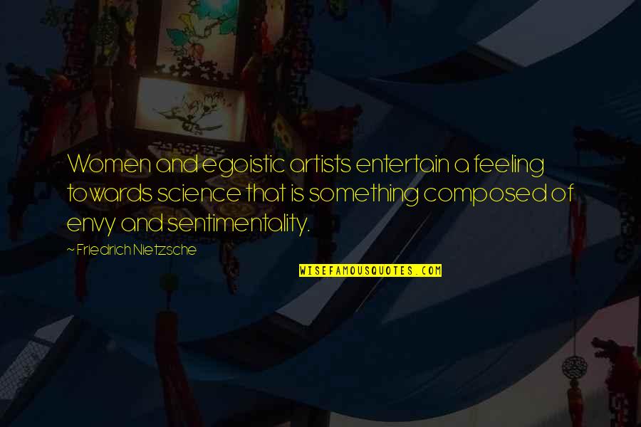 Egoistic Quotes By Friedrich Nietzsche: Women and egoistic artists entertain a feeling towards