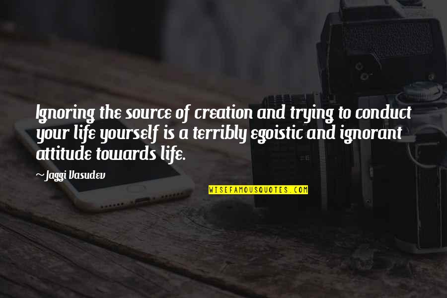 Egoistic Quotes By Jaggi Vasudev: Ignoring the source of creation and trying to