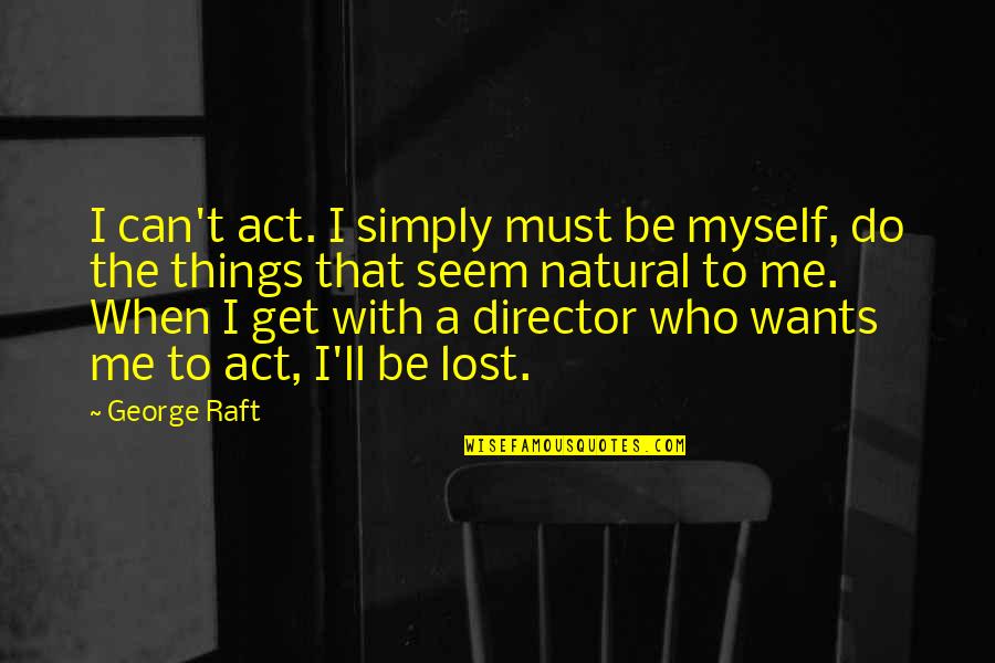 Egomaniac Quotes By George Raft: I can't act. I simply must be myself, Egomaniac Quotes By George Raft: I can't act. I simply must be myself,