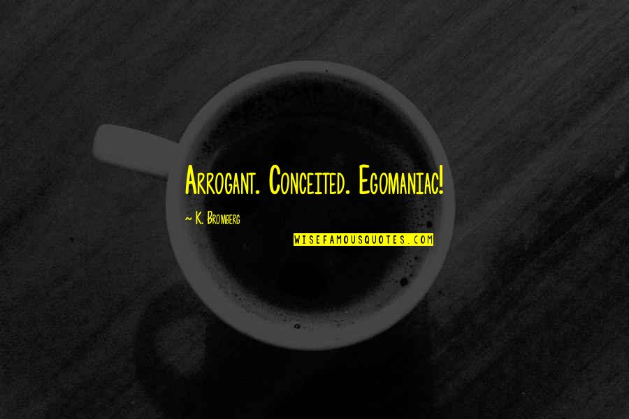 Egomaniac Quotes By K. Bromberg: Arrogant. Conceited. Egomaniac! Egomaniac Quotes By K. Bromberg: Arrogant. Conceited. Egomaniac!