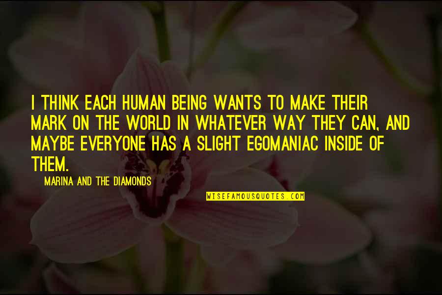 Egomaniac Quotes By Marina And The Diamonds: I think each human being wants to make Egomaniac Quotes By Marina And The Diamonds: I think each human being wants to make