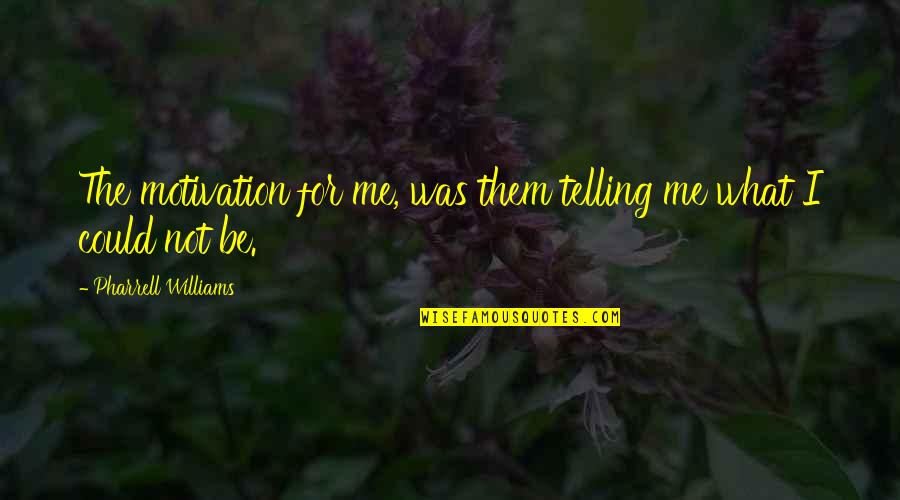 Egomaniac Quotes By Pharrell Williams: The motivation for me, was them telling me Egomaniac Quotes By Pharrell Williams: The motivation for me, was them telling me