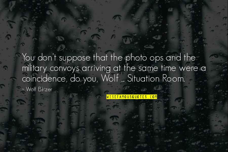 Egomaniac Quotes By Wolf Blitzer: You don't suppose that the photo ops and Egomaniac Quotes By Wolf Blitzer: You don't suppose that the photo ops and