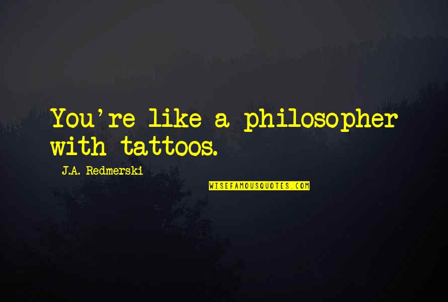 Egomaniacal Quotes By J.A. Redmerski: You're like a philosopher with tattoos.