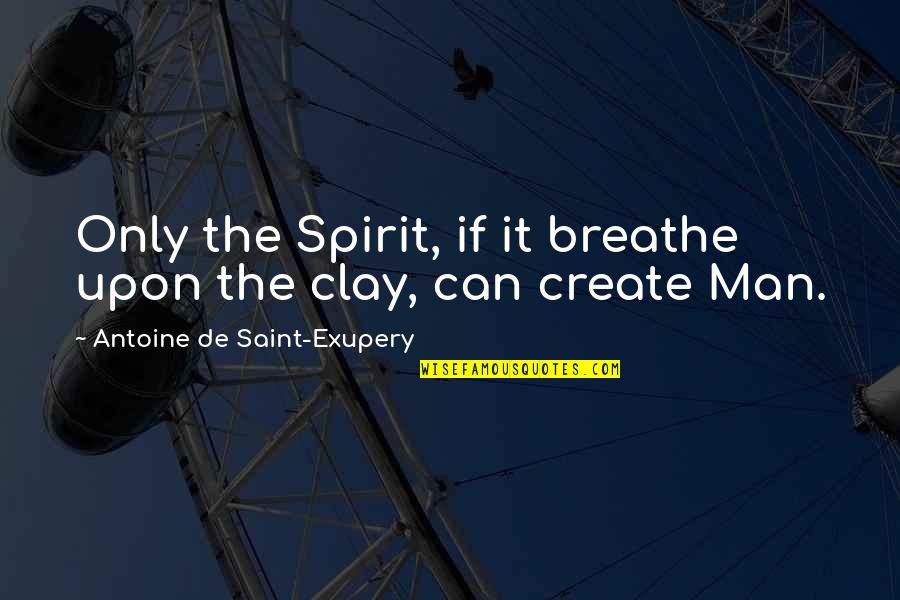 Egomaniacally Quotes By Antoine De Saint-Exupery: Only the Spirit, if it breathe upon the