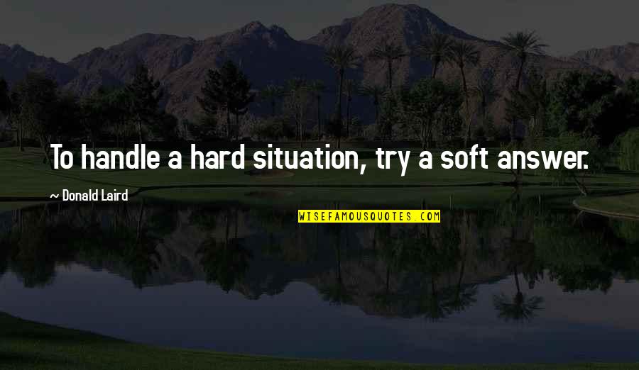 Egomaniacally Quotes By Donald Laird: To handle a hard situation, try a soft