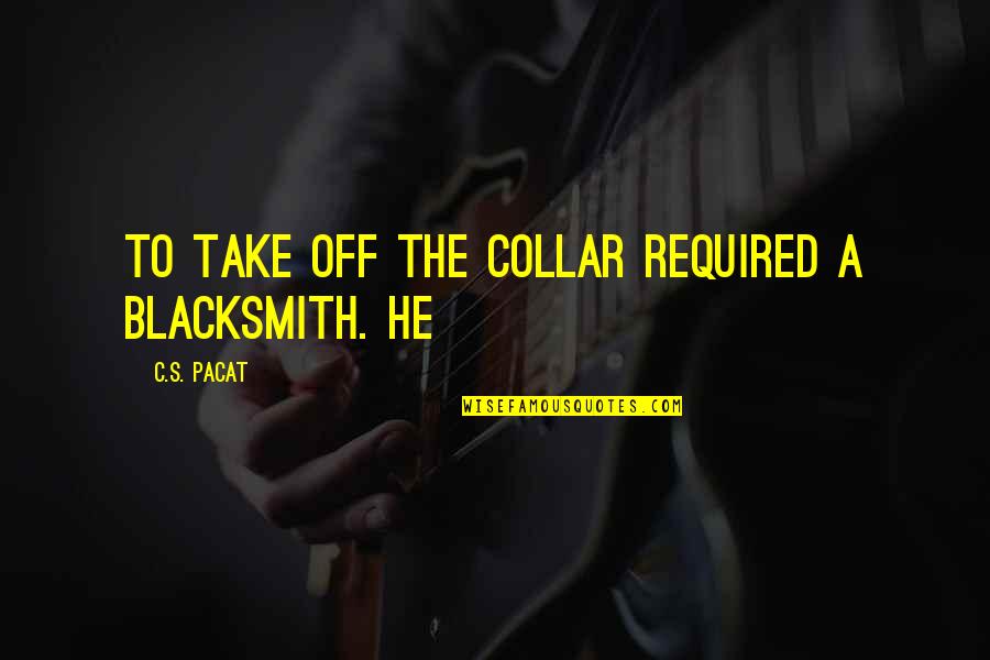 Egomaniacs Def Quotes By C.S. Pacat: To take off the collar required a blacksmith.